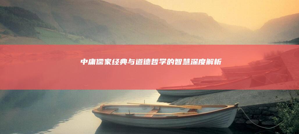 《中庸》：儒家经典与道德哲学的智慧深度解析